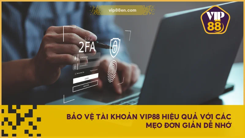 Bảo vệ tài khoản VIP88 hiệu quả với các mẹo đơn giản dễ nhớ