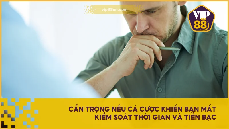 Chơi Cá Cược Có Trách Nhiệm Tại VIP88 - Hướng Dẫn Chi Tiết 2 Cẩn trọng nếu cá cược khiến bạn mất kiểm soát thời gian và tiền bạc