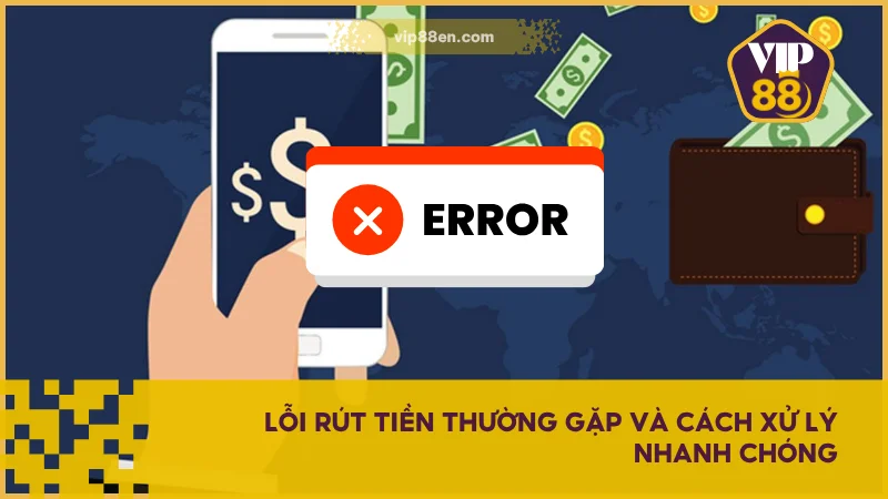 Hướng Dẫn Rút Tiền VIP88 Đơn Giản Và Hiệu Quả Nhất 5 Lỗi rút tiền thường gặp và cách xử lý nhanh chóng