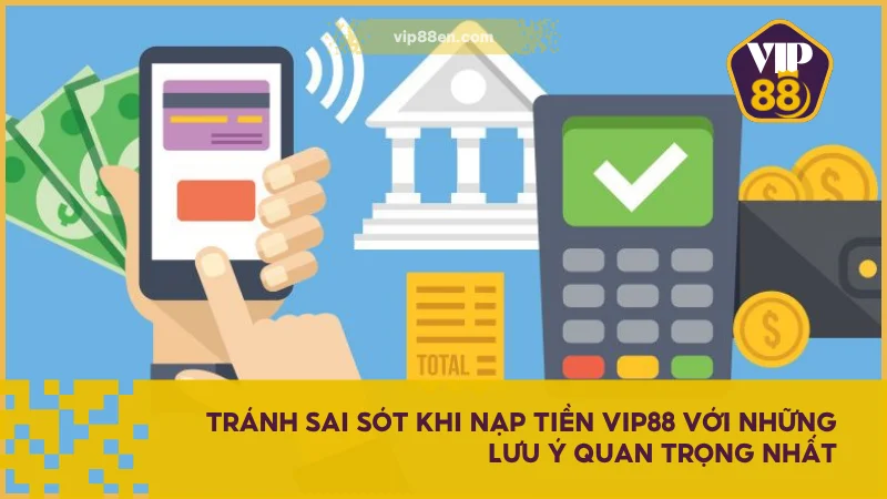 Tránh sai sót khi nạp tiền VIP88 với những lưu ý quan trọng nhất