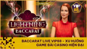 Baccarat Live VIP88 - Xu hướng Game Bài Casino hiện đại