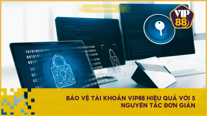 Chính Sách Bảo Mật VIP88 - Bảo Vệ Dữ Liệu Người Dùng 5 Bảo vệ tài khoản VIP88 hiệu quả với 5 nguyên tắc đơn giản