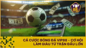 Cá Cược Bóng Đá VIP88 - Cơ Hội Làm Giàu Từ Trận Đấu Lớn