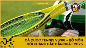 Cá Cược Tennis VIP88 - Bộ Môn Đối Kháng Hấp Dẫn Nhất 2025