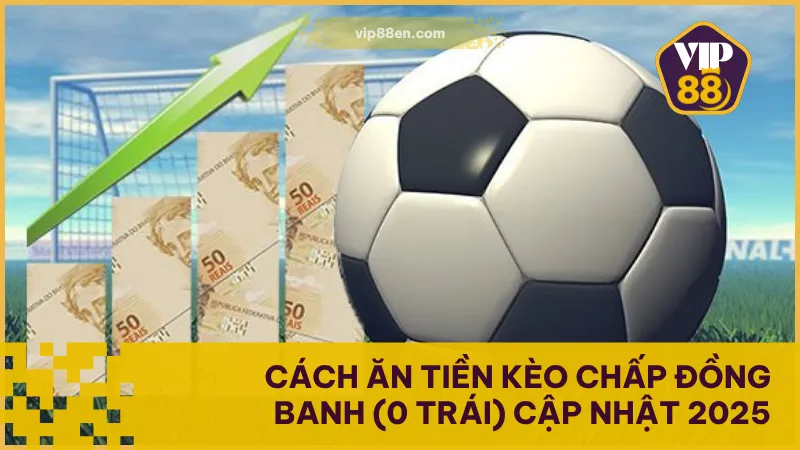 Cách Ăn Tiền Kèo Chấp Đồng Banh (0 Trái) Cập Nhật 2025 1 Cách Ăn Tiền Kèo Chấp Đồng Banh (0 Trái) Cập Nhật 2025