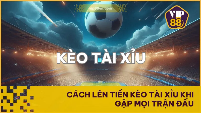 Cách Lên Tiền Kèo Tài Xỉu Khi Gặp Mọi Trận Đấu 1 Cách Lên Tiền Kèo Tài Xỉu Khi Gặp Mọi Trận Đấu