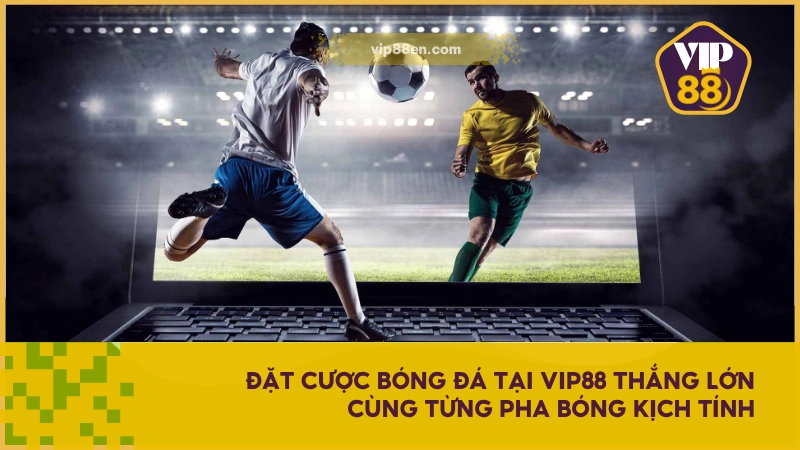 Đặt cược bóng đá tại VIP88 thắng lớn cùng từng pha bóng kịch tính