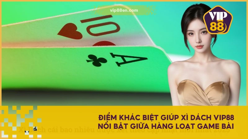Xì Dách VIP88 - Game Bài Nhịp Độ Nhanh, Lợi Nhuận Ổn 3 Điểm khác biệt giúp Xì Dách VIP88 nổi bật giữa hàng loạt game bài
