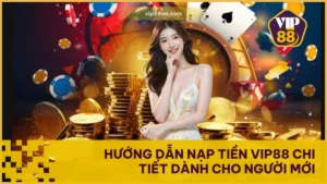 Hướng Dẫn Nạp Tiền VIP88 Chi Tiết Dành Cho Người Mới
