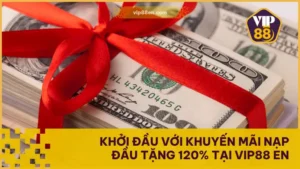 Khởi Đầu Với Khuyến Mãi Nạp Đầu Tặng 120% Tại VIP88 EN