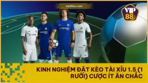 Kinh Nghiệm Đặt Kèo Tài Xỉu 1.5 (1 Rưỡi) Cược Ít Ăn Chắc