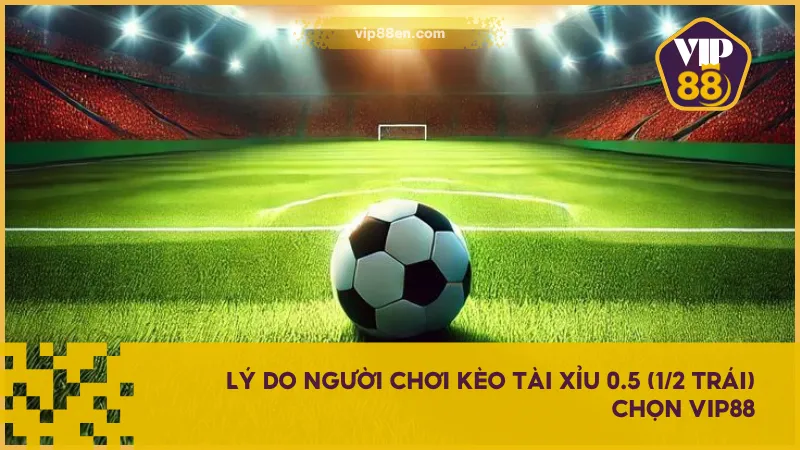 Bí Quyết Săn Kèo Tài Xỉu 0.5 (1/2 Trái) Hiệp 1 & Cả Trận 4 Vip88 là lựa chọn lý tưởng đặt kèo tài xỉu 0.5 với nhiều lợi thể cho người chơi