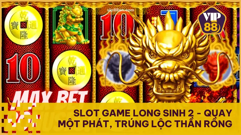Slot Game Long Sinh 2 - Quay Một Phát, Trúng Lộc Thần Rồng 1 Slot Game Long Sinh 2 - Quay Một Phát, Trúng Lộc Thần Rồng