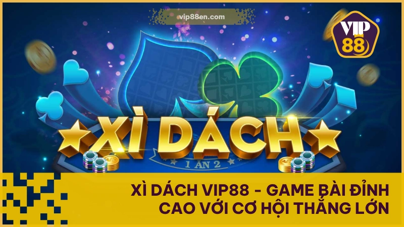 Xì Dách VIP88 - Game Bài Nhịp Độ Nhanh, Lợi Nhuận Ổn 1 Xì Dách
